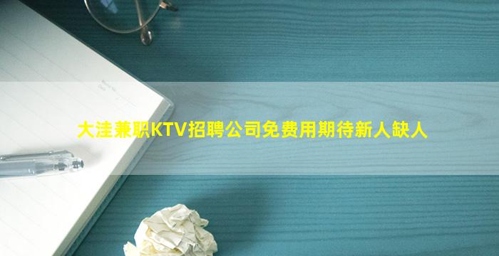 大洼兼职KTV招聘公司免费用期待新人缺人