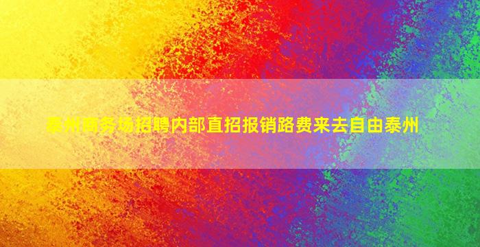 泰州商务场招聘内部直招报销路费来去自由泰州
